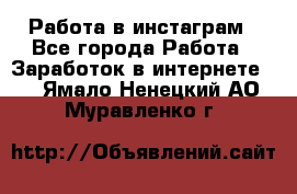 Работа в инстаграм - Все города Работа » Заработок в интернете   . Ямало-Ненецкий АО,Муравленко г.